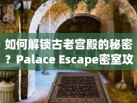 如何解鎖古老宮殿的秘密？Palace Escape密室攻略揭曉！