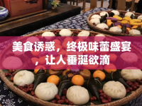 美食誘惑，終極味蕾盛宴，讓人垂涎欲滴