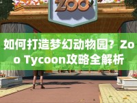 如何打造夢幻動物園？Zoo Tycoon攻略全解析