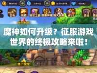 魔神如何升級(jí)？征服游戲世界的終極攻略來啦！