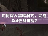 如何深入黑暗洞穴，完成Zul任務(wù)挑戰(zhàn)？