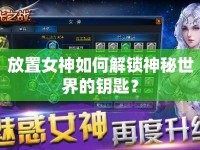 放置女神如何解鎖神秘世界的鑰匙？