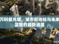 太原萬科星光城，城市新地標與未來生活藍圖的最新進展