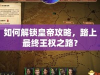 如何解鎖皇帝攻略，踏上最終王權(quán)之路？