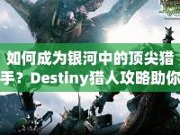 如何成為銀河中的頂尖獵手？Destiny獵人攻略助你掌握高效狩獵技巧！