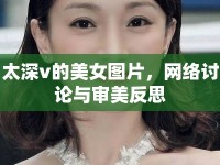 太深v的美女圖片，網絡討論與審美反思