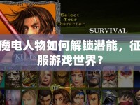 魔電人物如何解鎖潛能，征服游戲世界？
