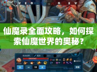 仙魔錄全面攻略，如何探索仙魔世界的奧秘？