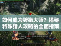 如何成為狩獵大師？揭秘特殊獵人攻略的全面指南