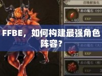 FFBE，如何構(gòu)建最強(qiáng)角色陣容？