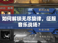 如何解鎖無(wú)盡旋律，征服音樂(lè)戰(zhàn)場(chǎng)？