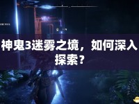 神鬼3迷霧之境，如何深入探索？