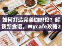 如何打造完美咖啡館？解鎖新食譜，Mycafe攻略29等你來學(xué)！