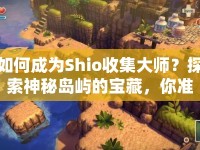 如何成為Shio收集大師？探索神秘島嶼的寶藏，你準(zhǔn)備好了嗎？