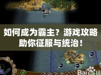 如何成為霸主？游戲攻略助你征服與統(tǒng)治！