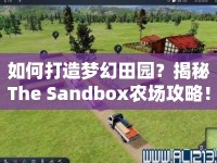 如何打造夢(mèng)幻田園？揭秘The Sandbox農(nóng)場攻略！