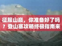 征服山巔，你準備好了嗎？登山塞攻略終極指南來啦！