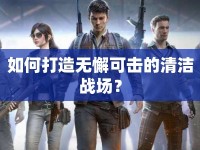 如何打造無懈可擊的清潔戰(zhàn)場(chǎng)？