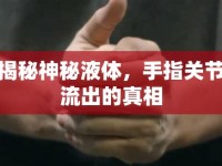 揭秘神秘液體，手指關(guān)節(jié)流出的真相