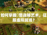 如何掌握紅警戰(zhàn)略藝術(shù)，征服虛擬戰(zhàn)場？