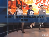 臨河CF，女主播的槍火與夢(mèng)想交織的舞臺(tái)