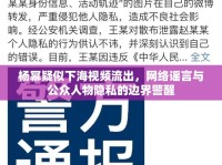 楊冪疑似下海視頻流出，網(wǎng)絡謠言與公眾人物隱私的邊界警醒