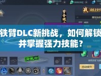 鐵臂DLC新挑戰(zhàn)，如何解鎖并掌握強力技能？