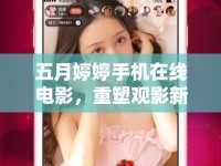 五月婷婷手機在線電影，重塑觀影新體驗