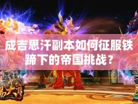 成吉思汗副本如何征服鐵蹄下的帝國挑戰(zhàn)？