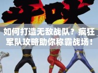 如何打造無敵戰(zhàn)隊？瘋狂軍隊攻略助你稱霸戰(zhàn)場！