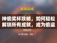 神偷獎(jiǎng)杯攻略，如何輕松解鎖所有成就，成為偷盜大師？
