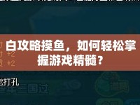 白攻略摸魚，如何輕松掌握游戲精髓？