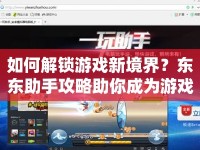 如何解鎖游戲新境界？東東助手攻略助你成為游戲高手！