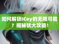 如何解鎖ICey的無(wú)限可能？揭秘猶大攻略！