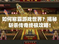如何稱霸游戲世界？揭秘斬殺傳奇終極攻略！
