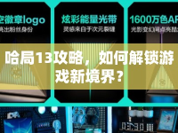 哈局13攻略，如何解鎖游戲新境界？