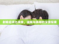 射精后流出現(xiàn)象，誤解與真相的深度探索