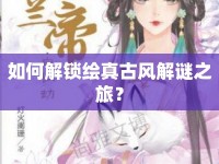 如何解鎖繪真古風(fēng)解謎之旅？