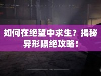 如何在絕望中求生？揭秘異形隔絕攻略！