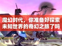 魔幻時代，你準備好探索未知世界的奇幻之旅了嗎？