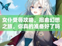 女仆受辱攻略，扭曲幻想之旅，你真的準(zhǔn)備好了嗎？