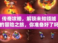 傳奇攻略，解鎖未知領(lǐng)域的冒險(xiǎn)之旅，你準(zhǔn)備好了嗎？