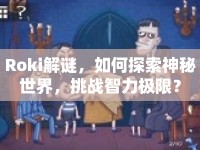 Roki解謎，如何探索神秘世界，挑戰(zhàn)智力極限？