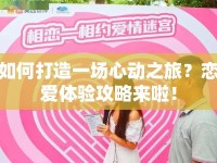 如何打造一場(chǎng)心動(dòng)之旅？戀愛(ài)體驗(yàn)攻略來(lái)啦！