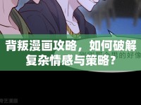 背叛漫畫攻略，如何破解復(fù)雜情感與策略？