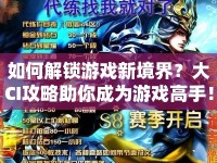 如何解鎖游戲新境界？大CI攻略助你成為游戲高手！