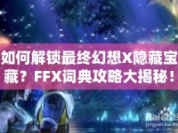 如何解鎖最終幻想X隱藏寶藏？FFX詞典攻略大揭秘！