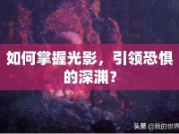 如何掌握光影，引領(lǐng)恐懼的深淵？