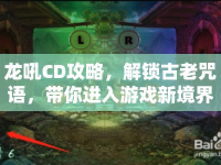 龍吼CD攻略，解鎖古老咒語(yǔ)，帶你進(jìn)入游戲新境界？