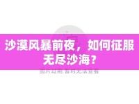 沙漠風(fēng)暴前夜，如何征服無(wú)盡沙海？